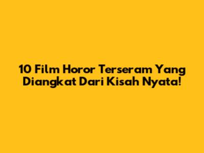 10 Film Horor Terseram Yang Diangkat Dari Kisah Nyata!