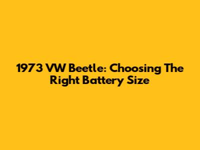 1973 VW Beetle: Choosing The Right Battery Size