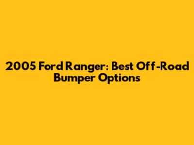 2005 Ford Ranger: Best Off-Road Bumper Options