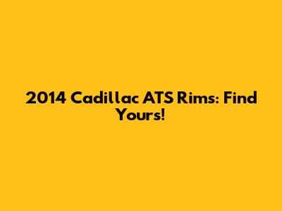 2014 Cadillac ATS Rims: Find Yours!