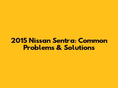 2015 Nissan Sentra: Common Problems & Solutions