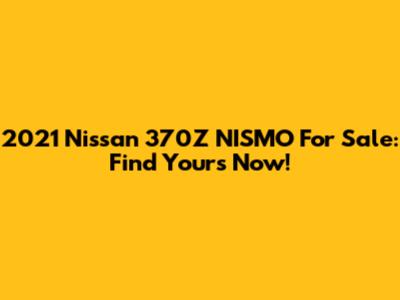 2021 Nissan 370Z NISMO For Sale: Find Yours Now!