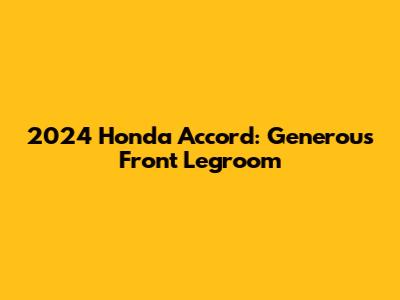 2024 Honda Accord: Generous Front Legroom