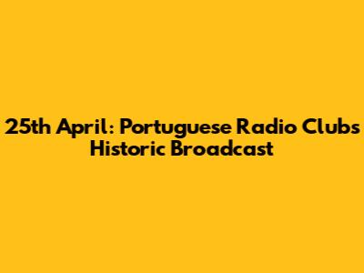 25th April: Portuguese Radio Club's Historic Broadcast