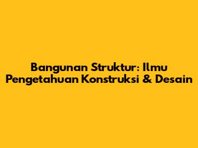 Bangunan Struktur: Ilmu Pengetahuan Konstruksi & Desain