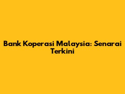 Bank Koperasi Malaysia: Senarai Terkini