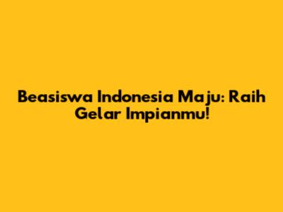 Beasiswa Indonesia Maju: Raih Gelar Impianmu!