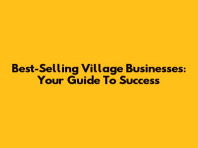 Best-Selling Village Businesses: Your Guide To Success