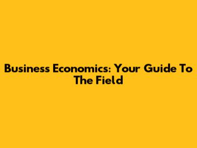Business Economics: Your Guide To The Field