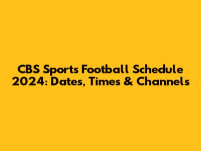 CBS Sports Football Schedule 2024: Dates, Times & Channels