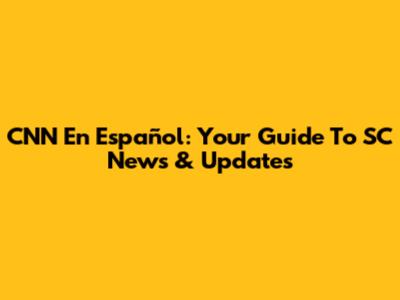 CNN En Español: Your Guide To SC News & Updates