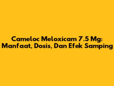 Cameloc Meloxicam 7.5 Mg: Manfaat, Dosis, Dan Efek Samping
