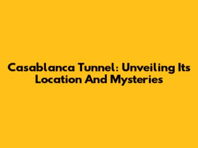 Casablanca Tunnel: Unveiling Its Location And Mysteries