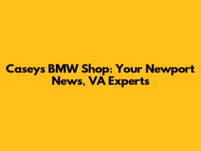 Casey's BMW Shop: Your Newport News, VA Experts