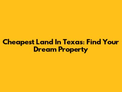 Cheapest Land In Texas: Find Your Dream Property