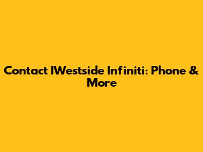 Contact IWestside Infiniti: Phone & More