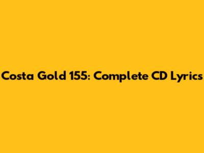 Costa Gold 155: Complete CD Lyrics