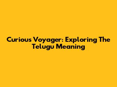 Curious Voyager: Exploring The Telugu Meaning