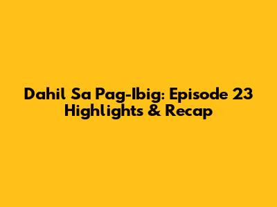Dahil Sa Pag-Ibig: Episode 23 Highlights & Recap