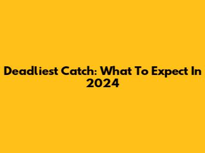 Deadliest Catch: What To Expect In 2024