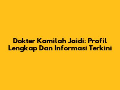 Dokter Kamilah Jaidi: Profil Lengkap Dan Informasi Terkini