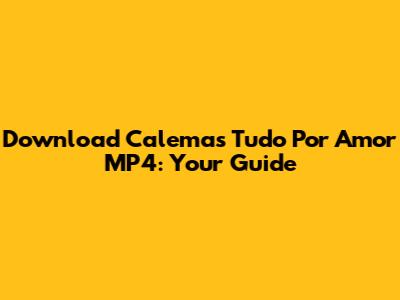 Download Calema's 'Tudo Por Amor' MP4: Your Guide