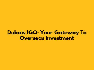 Dubai's IGO: Your Gateway To Overseas Investment