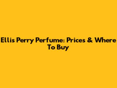 Ellis Perry Perfume: Prices & Where To Buy