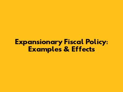 Expansionary Fiscal Policy: Examples & Effects