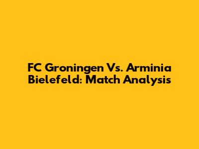 FC Groningen Vs. Arminia Bielefeld: Match Analysis
