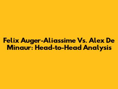 Felix Auger-Aliassime Vs. Alex De Minaur: Head-to-Head Analysis