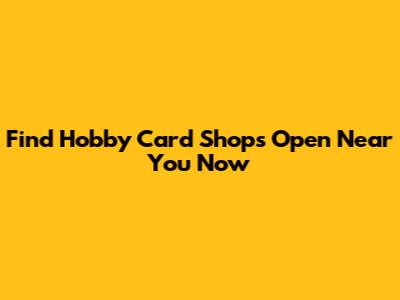 Find Hobby Card Shops Open Near You Now