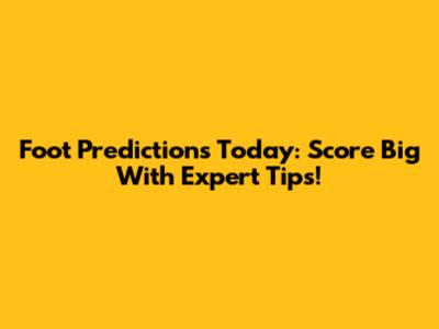 Foot Predictions Today: Score Big With Expert Tips!