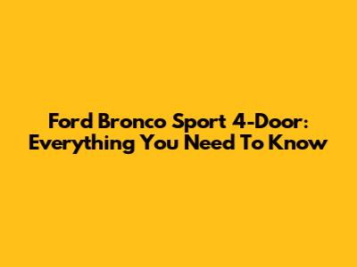 Ford Bronco Sport 4-Door: Everything You Need To Know