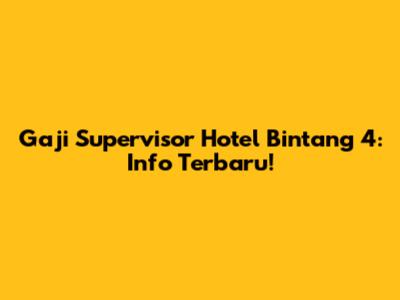 Gaji Supervisor Hotel Bintang 4: Info Terbaru!