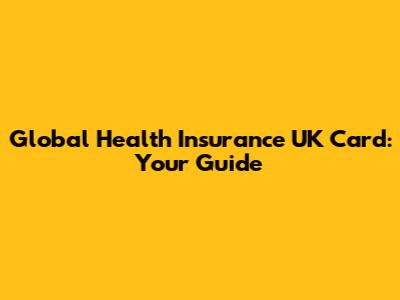 Global Health Insurance UK Card: Your Guide