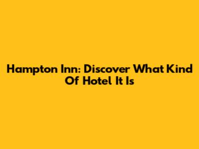 Hampton Inn: Discover What Kind Of Hotel It Is