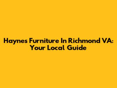 Haynes Furniture In Richmond VA: Your Local Guide