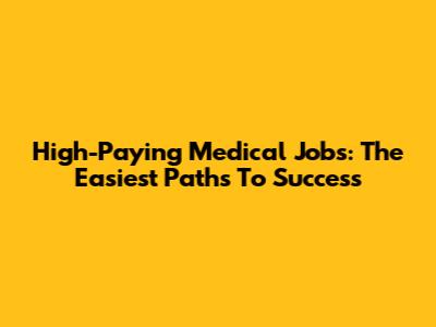High-Paying Medical Jobs: The Easiest Paths To Success