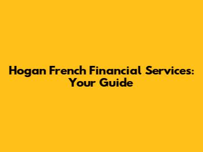 Hogan French Financial Services: Your Guide