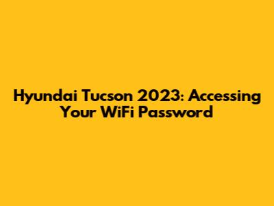 Hyundai Tucson 2023: Accessing Your WiFi Password