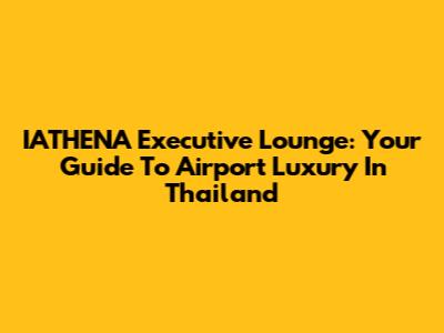 IATHENA Executive Lounge: Your Guide To Airport Luxury In Thailand