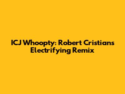 ICJ Whoopty: Robert Cristian's Electrifying Remix