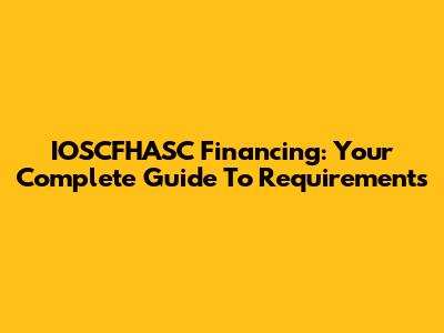 IOSCFHASC Financing: Your Complete Guide To Requirements