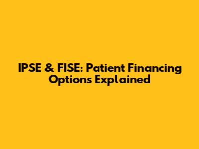 IPSE & FISE: Patient Financing Options Explained