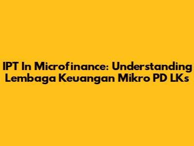 IPT In Microfinance: Understanding Lembaga Keuangan Mikro PD LKs