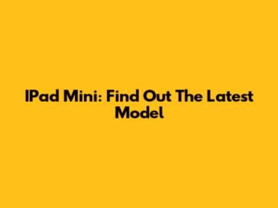 IPad Mini: Find Out The Latest Model