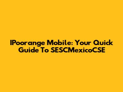 IPoorange Mobile: Your Quick Guide To SESCMexicoCSE