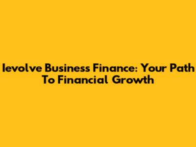 Ievolve Business Finance: Your Path To Financial Growth