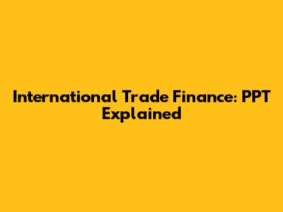 International Trade Finance: PPT Explained